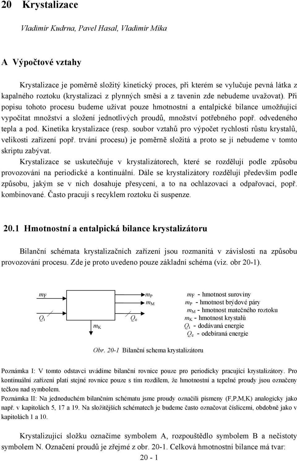 Při popisu tohoto procesu budeme užívat pouze hmotnostní a entalpické bilance umožňující vypočítat množství a složení jednotlivých proudů, množství potřebného popř. odvedeného tepla a pod.