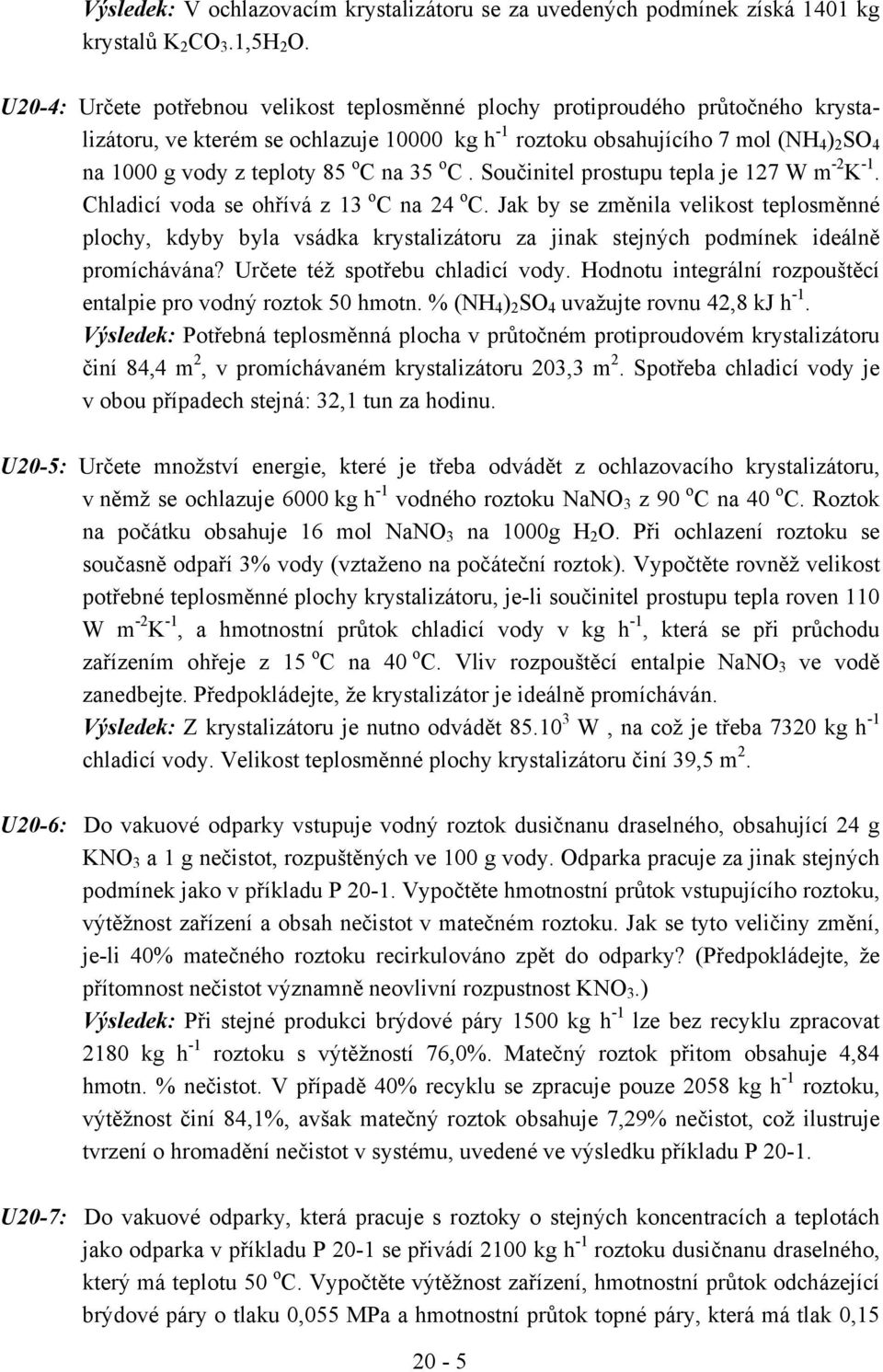 o C na 35 o C. Součinitel prostupu tepla je 127 W m -2 K -1. Chladicí voda se ohřívá z 13 o C na 24 o C.