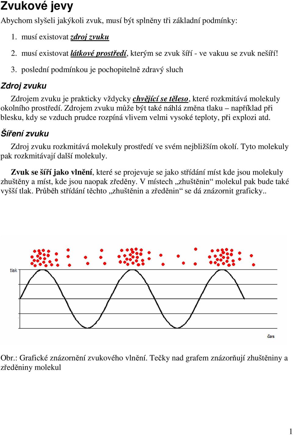 Zdrojem zvuku může být také náhlá změna tlaku například při blesku, kdy se vzduch prudce rozpíná vlivem velmi vysoké teploty, při explozi atd.