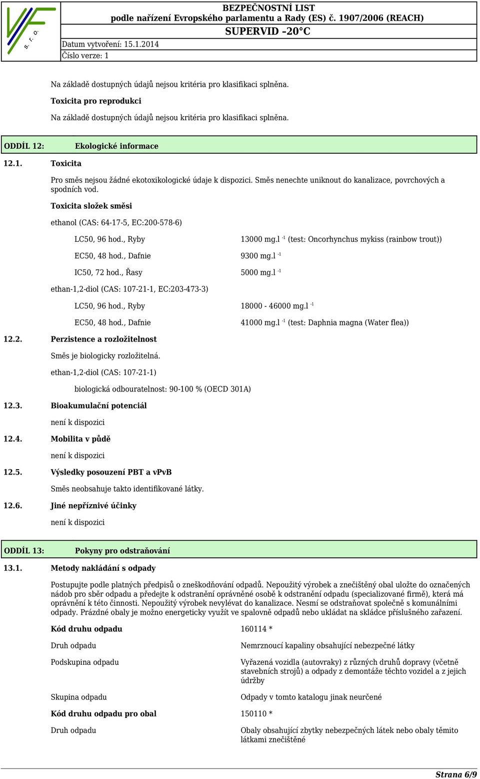 l -1 ethan-1,2-diol (CAS: 107-21-1, EC:203-473-3) LC50, 96 hod., Ryby 18000-46000 mg.l -1 EC50, 48 hod., Dafnie 41000 mg.l -1 (test: Daphnia magna (Water flea)) 12.2. Perzistence a rozložitelnost Směs je biologicky rozložitelná.