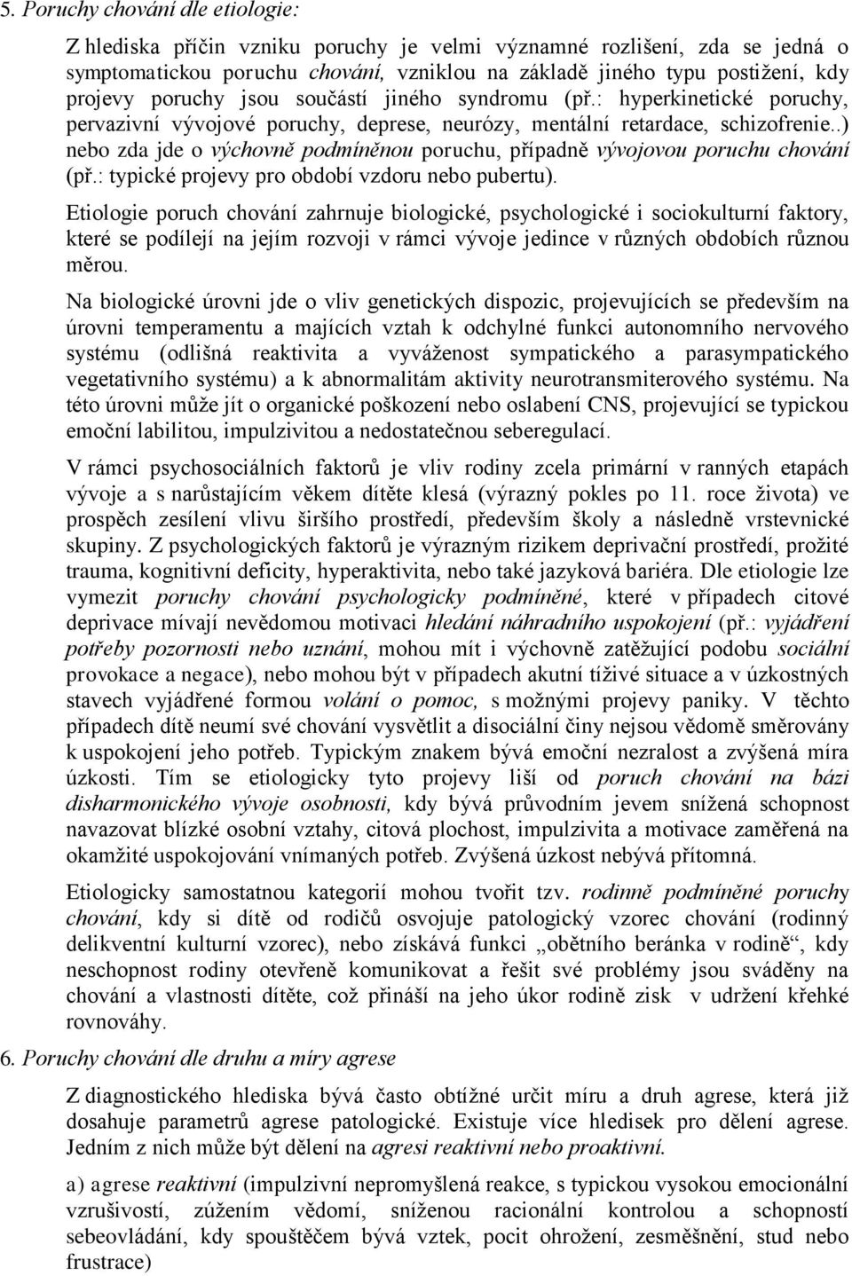 .) nebo zda jde o výchovně podmíněnou poruchu, případně vývojovou poruchu chování (př.: typické projevy pro období vzdoru nebo pubertu).