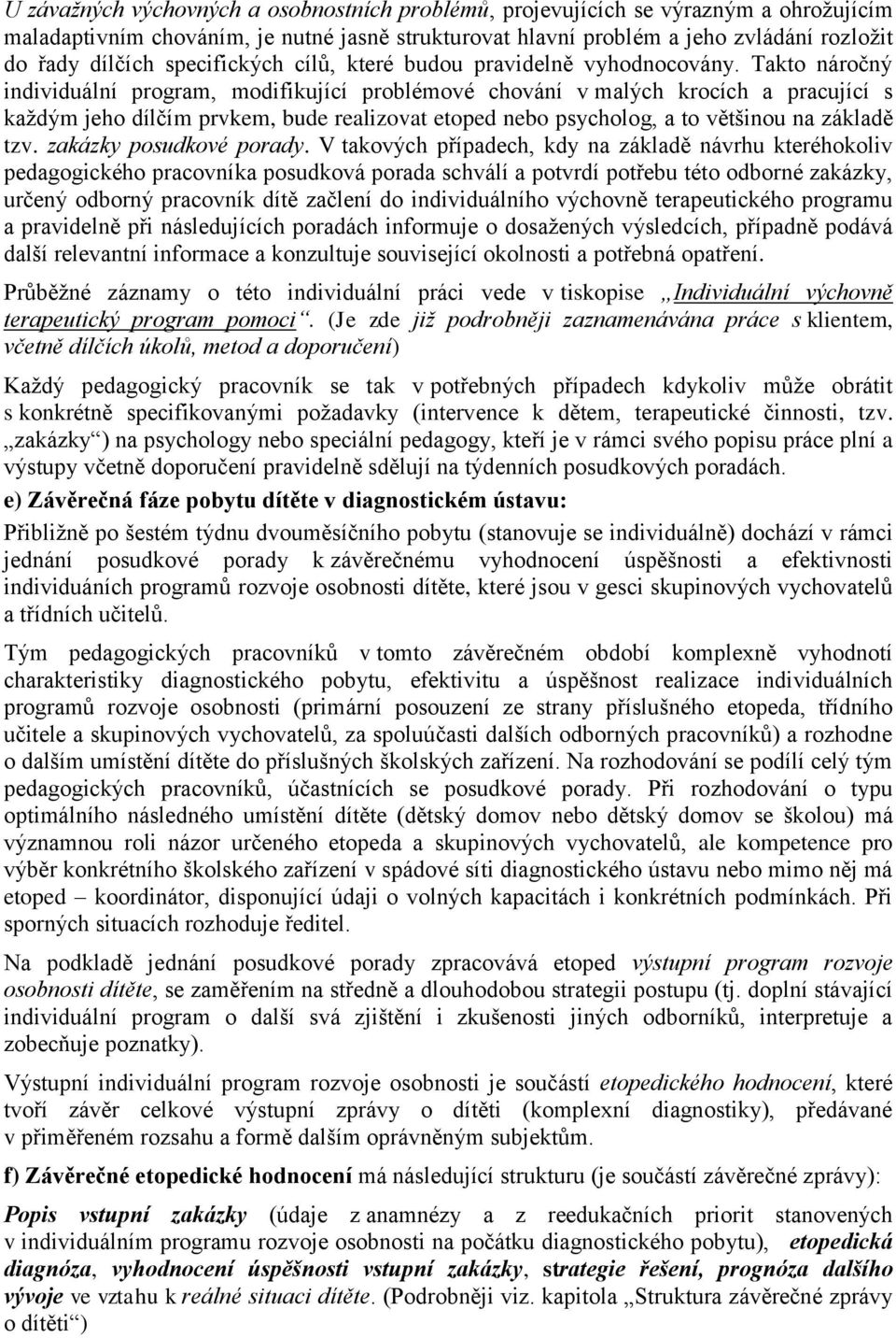 Takto náročný individuální program, modifikující problémové chování v malých krocích a pracující s kaţdým jeho dílčím prvkem, bude realizovat etoped nebo psycholog, a to většinou na základě tzv.