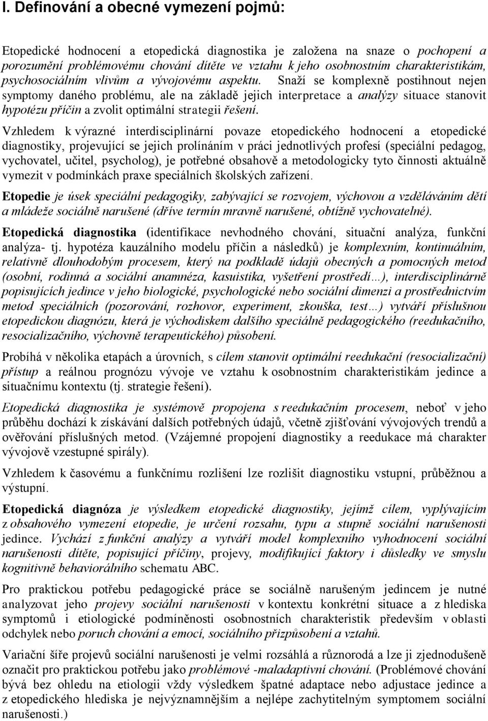 Snaţí se komplexně postihnout nejen symptomy daného problému, ale na základě jejich interpretace a analýzy situace stanovit hypotézu příčin a zvolit optimální strategii řešení.