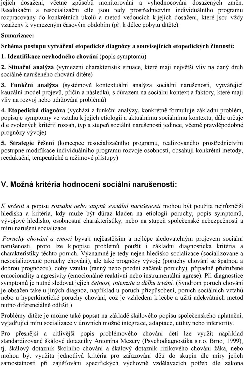 obdobím (př. k délce pobytu dítěte). Sumarizace: Schéma postupu vytváření etopedické diagnózy a souvisejících etopedických činností: 1. Identifikace nevhodného chování (popis symptomů) 2.