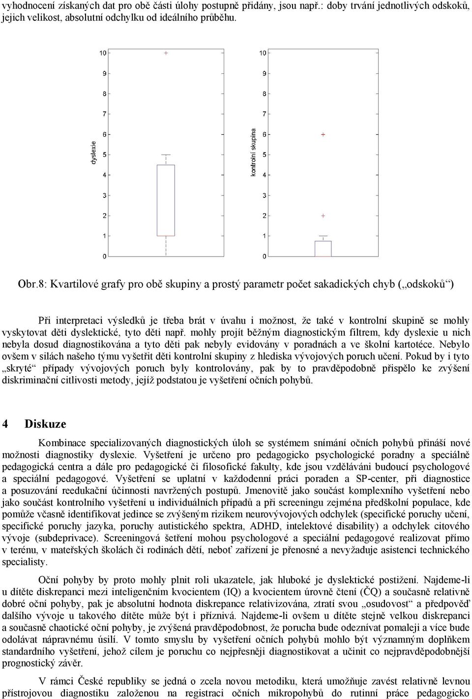 děti dyslektické, tyto děti např. mohly projít běžným diagnostickým filtrem, kdy dyslexie u nich nebyla dosud diagnostikována a tyto děti pak nebyly evidovány v poradnách a ve školní kartotéce.