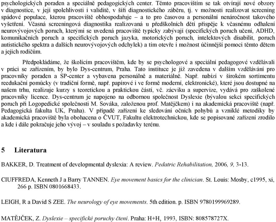 Včasná screeningová diagnostika realizovaná u předškolních dětí přispěje k včasnému odhalení neurovývojových poruch, kterými se uvedená pracoviště typicky zabývají (specifických poruch učení, ADHD,