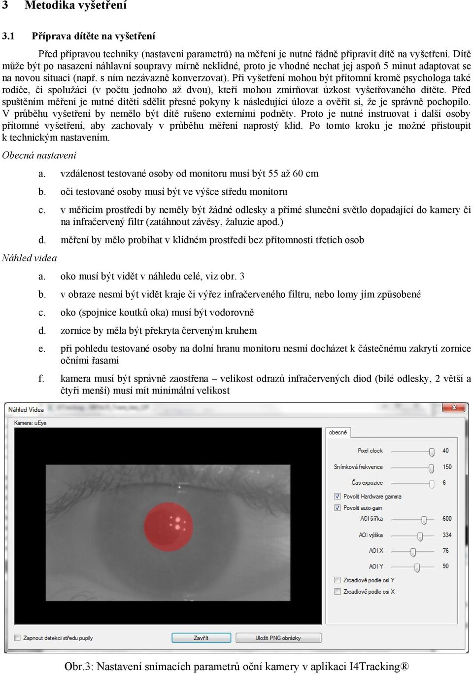 Při vyšetření mohou být přítomní kromě psychologa také rodiče, či spolužáci (v počtu jednoho až dvou), kteří mohou zmírňovat úzkost vyšetřovaného dítěte.