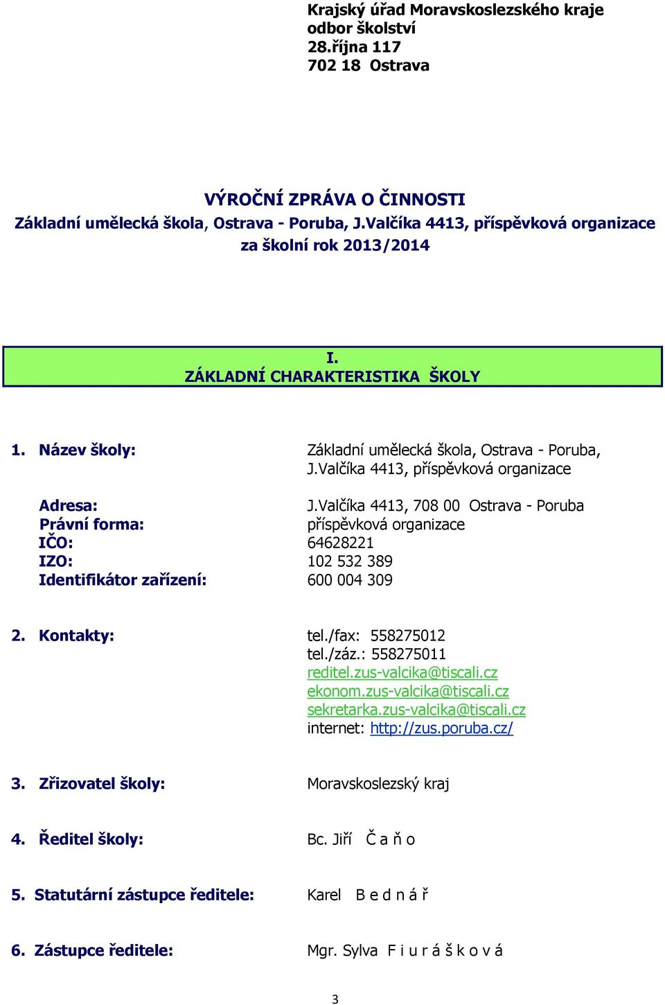 Valčíka 4413, příspěvková organizace Adresa: J.Valčíka 4413, 708 00 Ostrava - Poruba Právní forma: příspěvková organizace IČO: 64628221 IZO: 102 532 389 Identifikátor zařízení: 600 004 309 2.