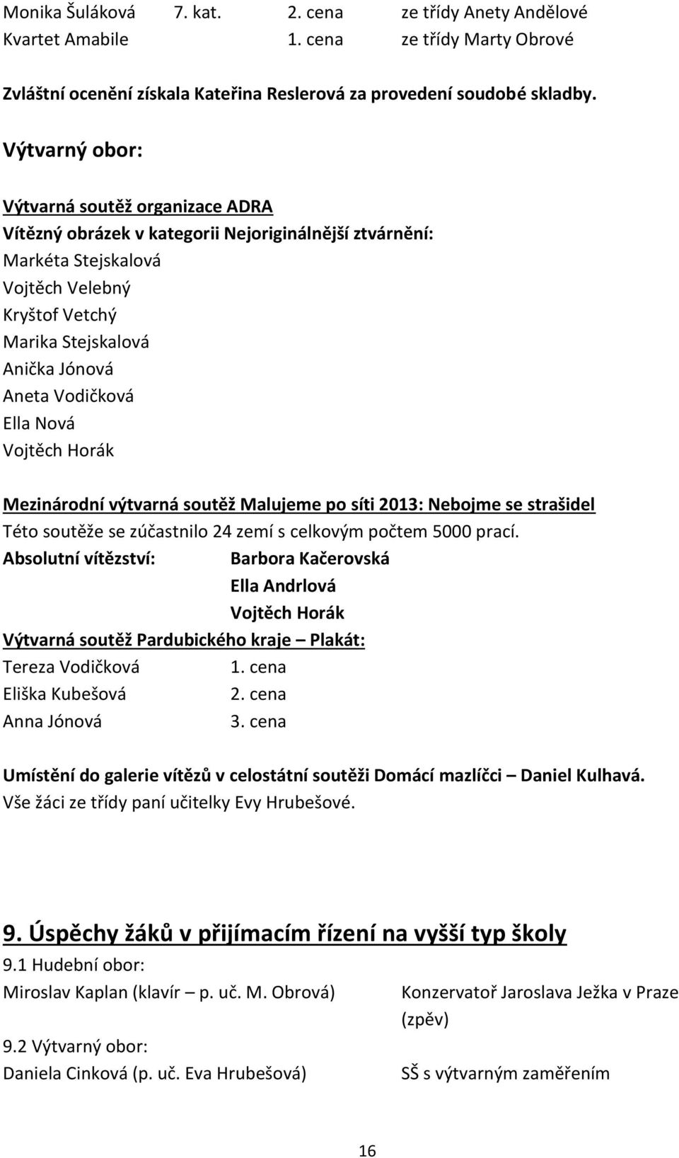 Vodičková Ella Nová Vojtěch Horák Mezinárodní výtvarná soutěž Malujeme po síti 2013: Nebojme se strašidel Této soutěže se zúčastnilo 24 zemí s celkovým počtem 5000 prací.