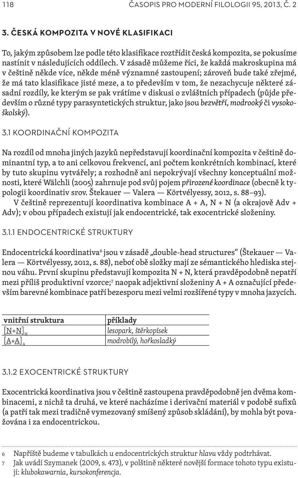 V zásadě můžeme říci, že každá makroskupina má v češtině někde více, někde méně významné zastoupení; zároveň bude také zřejmé, že má tato klasifikace jisté meze, a to především v tom, že nezachycuje