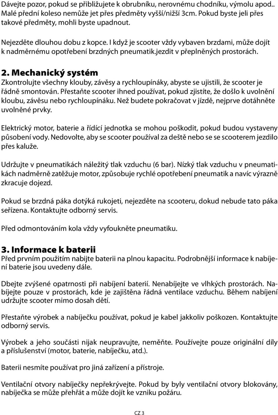 jezdit v přeplněných prostorách. 2. Mechanický systém Zkontrolujte všechny klouby, závěsy a rychloupínáky, abyste se ujistili, že scooter je řádně smontován.