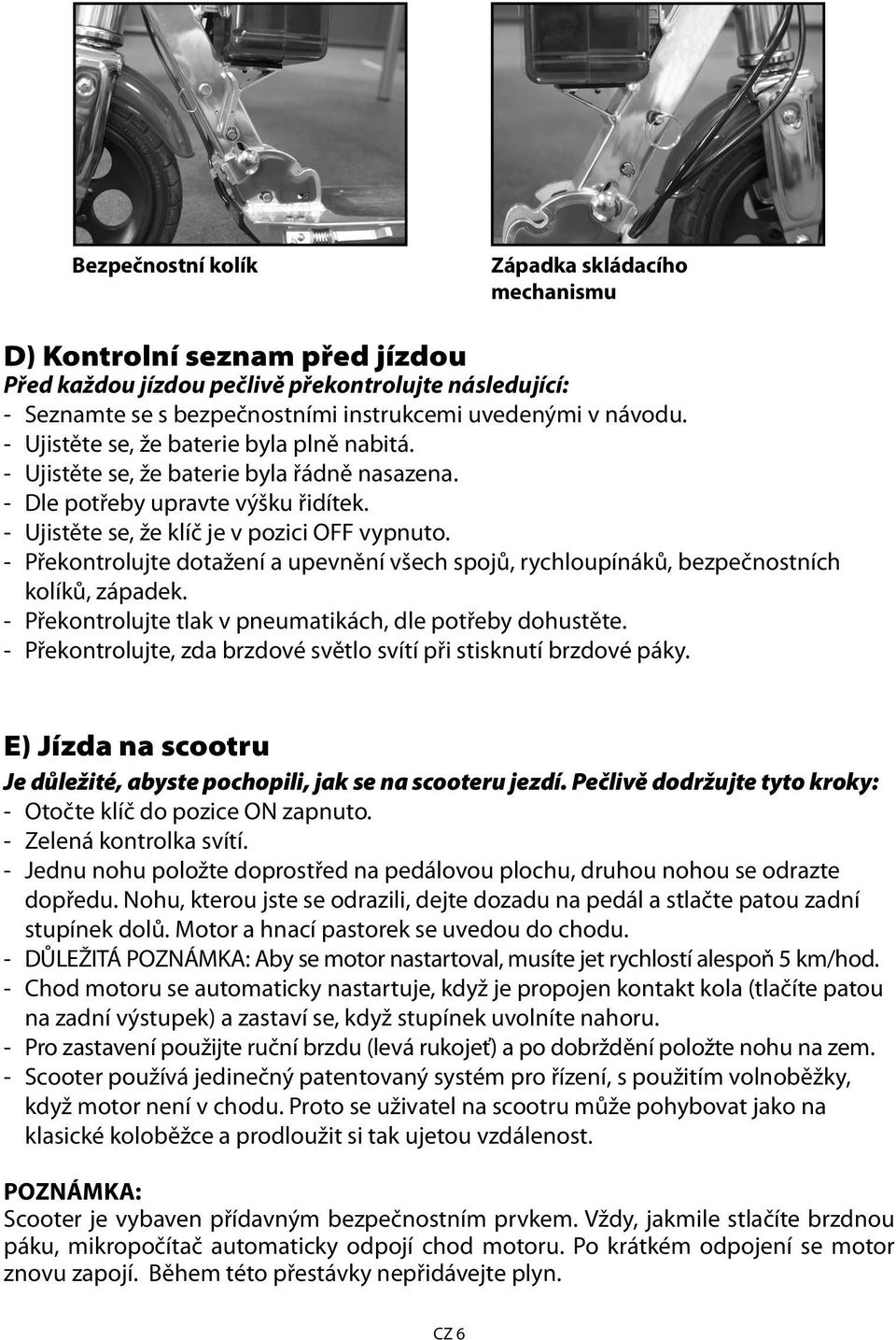 - Překontrolujte dotažení a upevnění všech spojů, rychloupínáků, bezpečnostních kolíků, západek. - Překontrolujte tlak v pneumatikách, dle potřeby dohustěte.