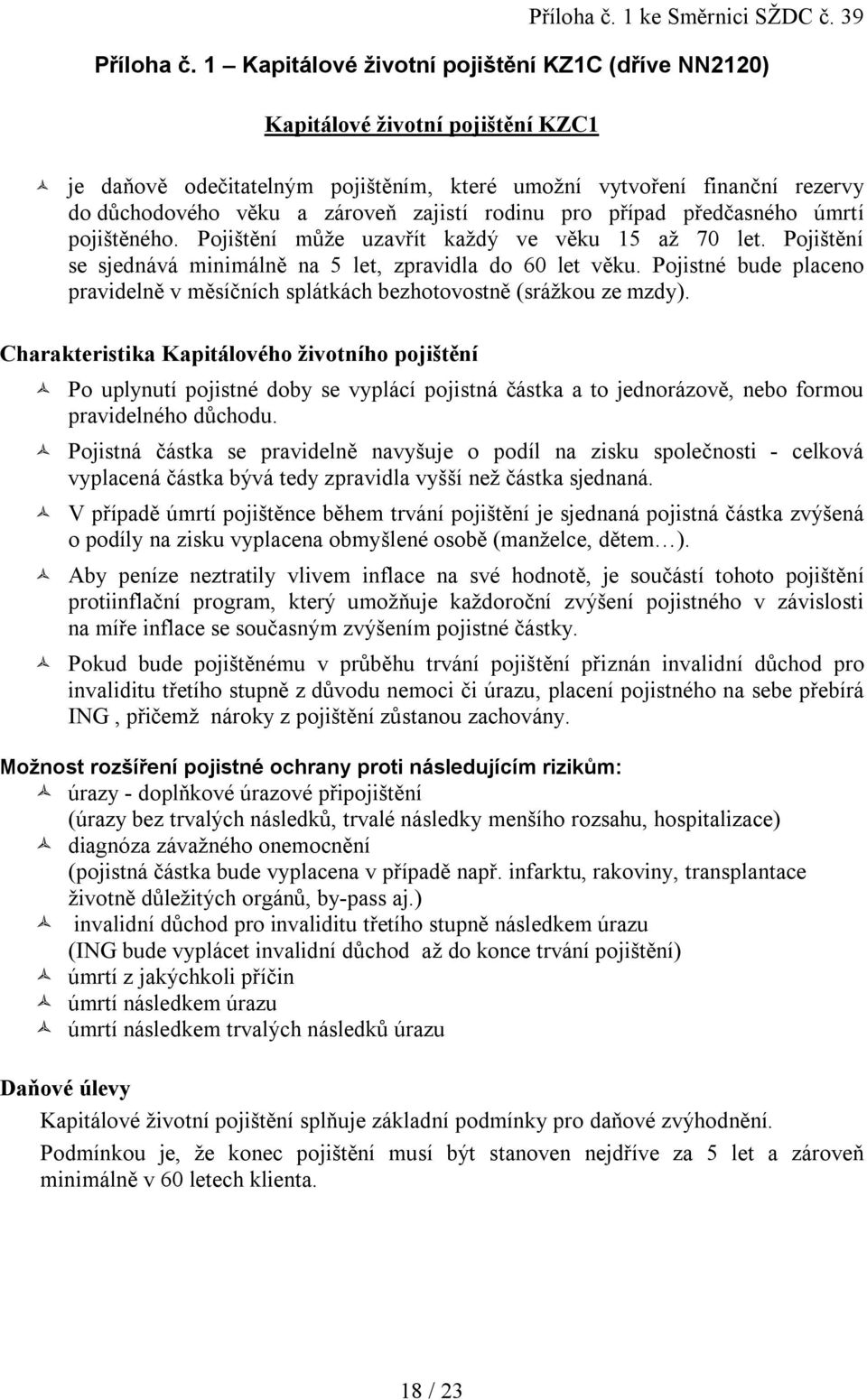 rodinu pro případ předčasného úmrtí pojištěného. Pojištění může uzavřít každý ve věku 15 až 70 let. Pojištění se sjednává minimálně na 5 let, zpravidla do 60 let věku.