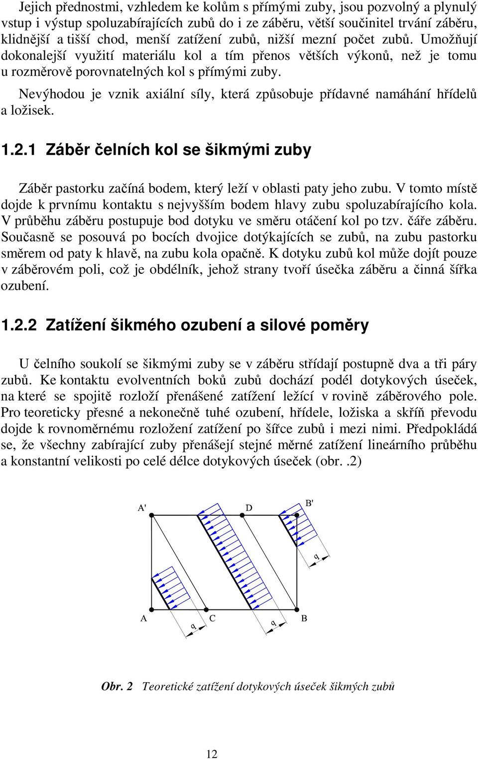 Nevýhodou je vznik axiální síly, která způsobuje přídavné namáhání hřídelů a ložisek. 1.2.1 Záběr čelních kol se šikmými zuby Záběr pastorku začíná bodem, který leží v oblasti paty jeho zubu.