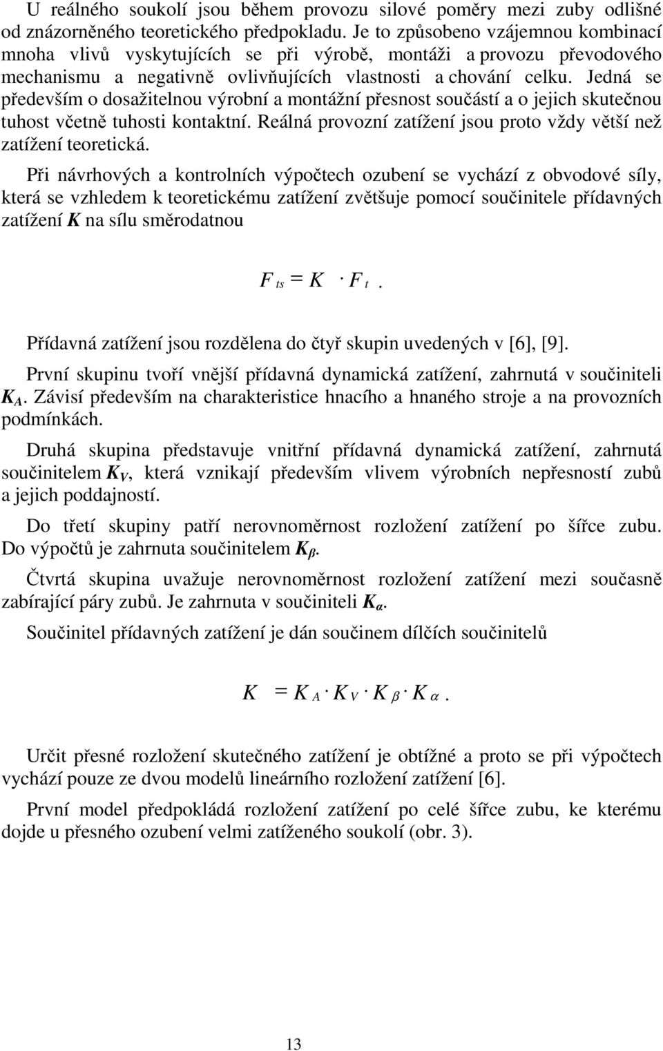 Jedná se především o dosažitelnou výrobní a montážní přesnost součástí a o jejich skutečnou tuhost včetně tuhosti kontaktní. Reálná provozní zatížení jsou proto vždy větší než zatížení teoretická.