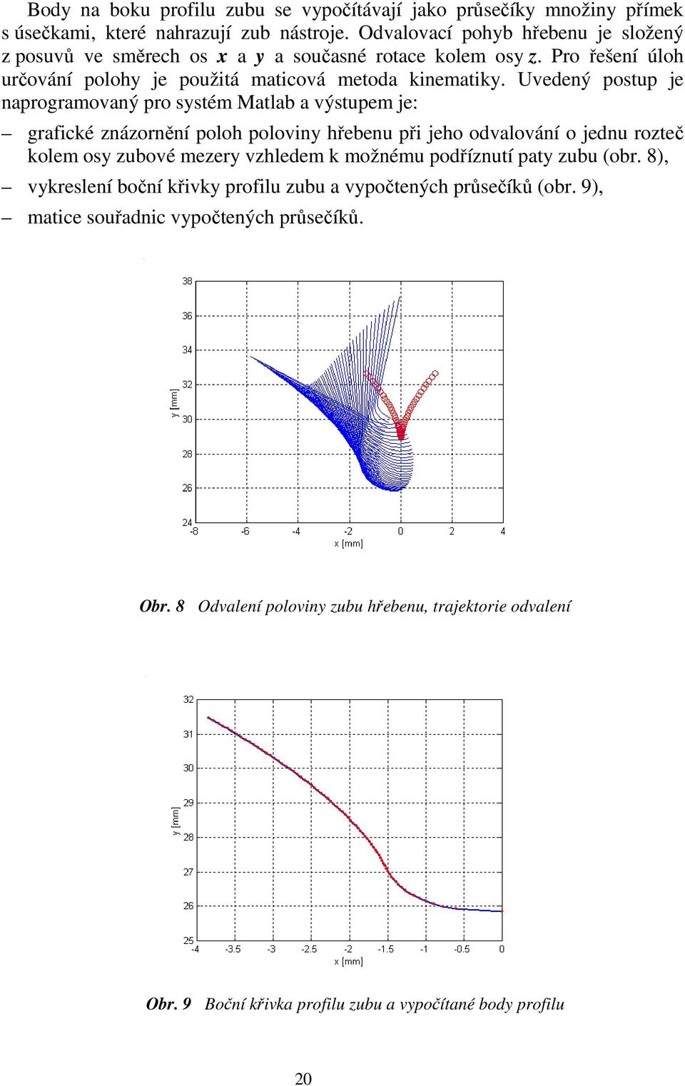 Uvedený postup je naprogramovaný pro systém Matlab a výstupem je: grafické znázornění poloh poloviny hřebenu při jeho odvalování o jednu rozteč kolem osy zubové mezery vzhledem k