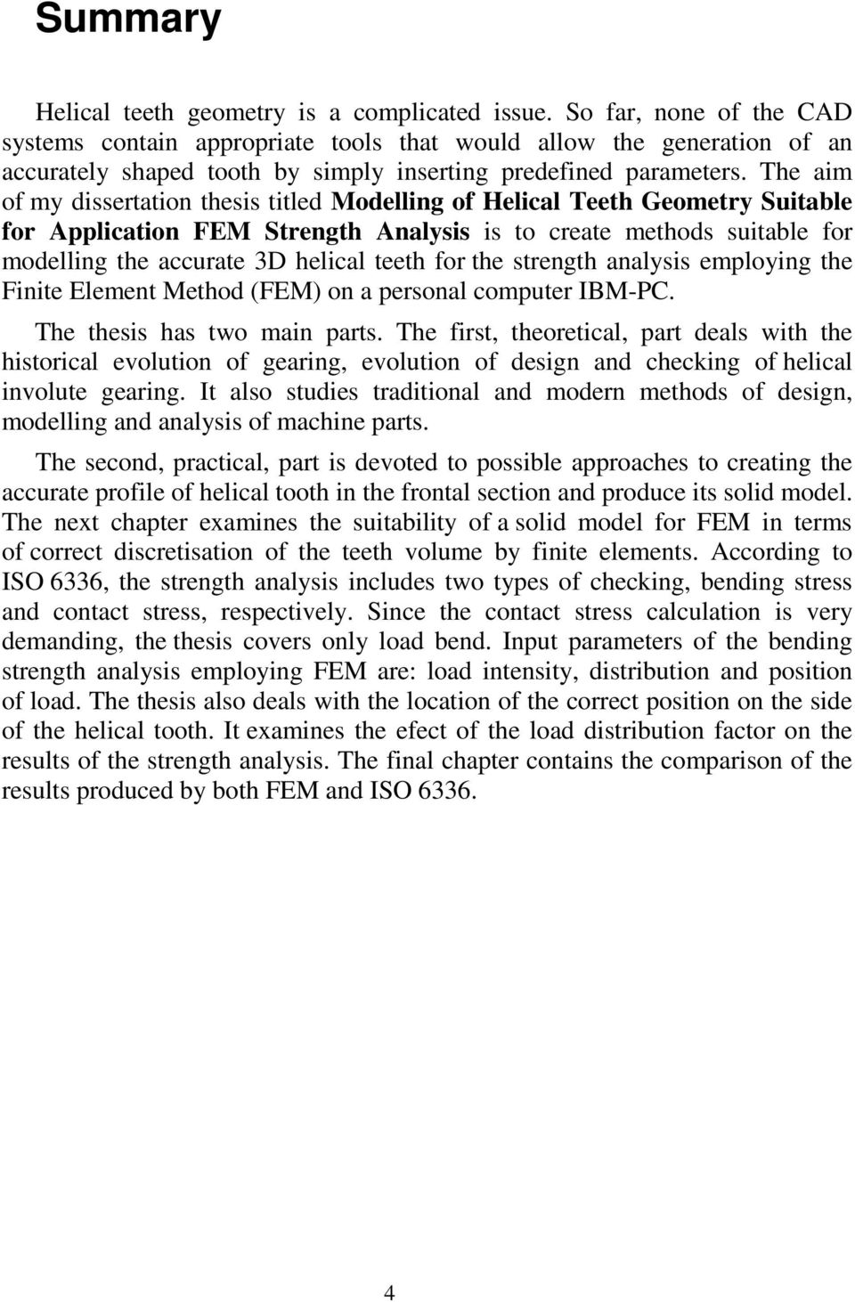 The aim of my dissertation thesis titled Modelling of Helical Teeth Geometry Suitable for Application FEM Strength Analysis is to create methods suitable for modelling the accurate 3D helical teeth