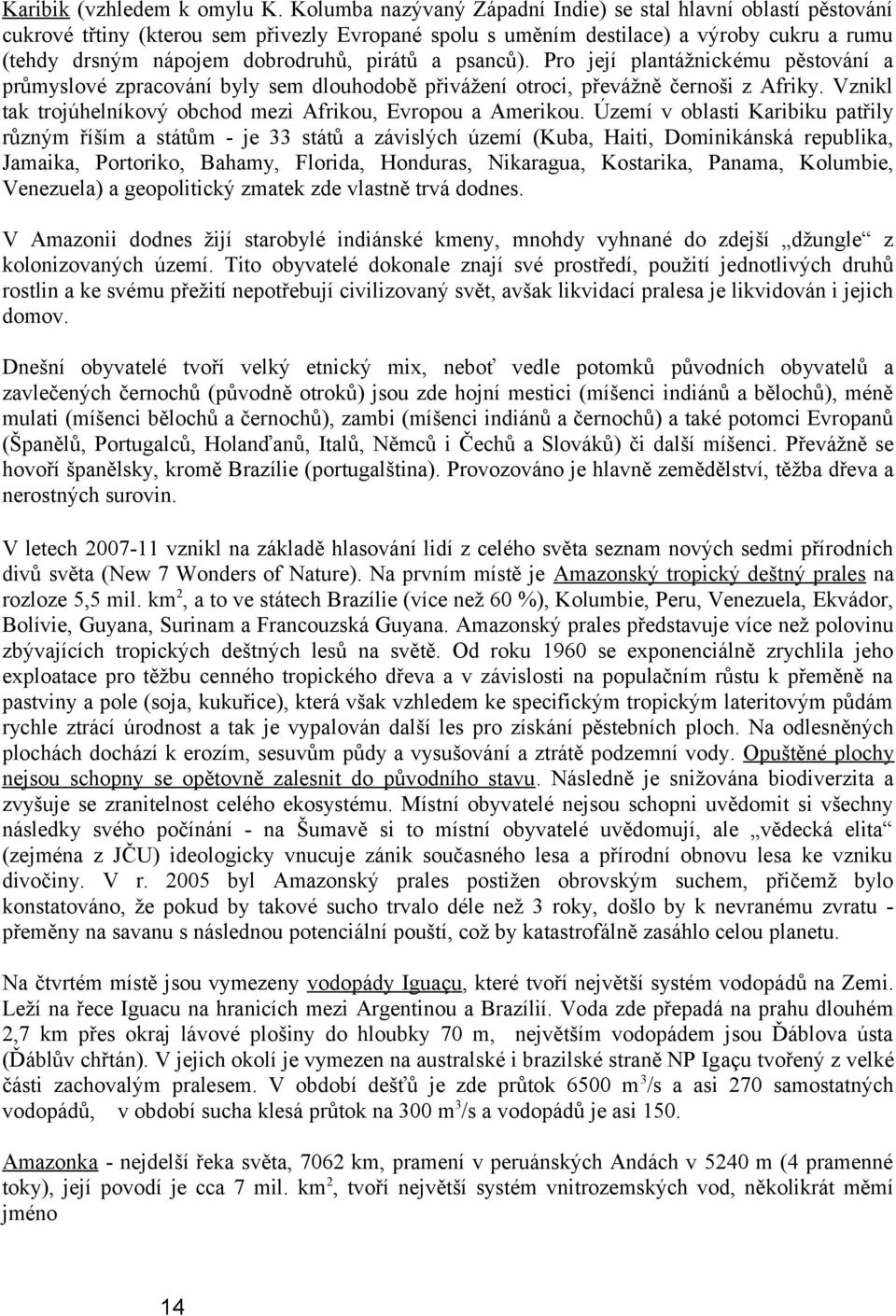 a psanců). Pro její plantážnickému pěstování a průmyslové zpracování byly sem dlouhodobě přivážení otroci, převážně černoši z Afriky. Vznikl tak trojúhelníkový obchod mezi Afrikou, Evropou a Amerikou.