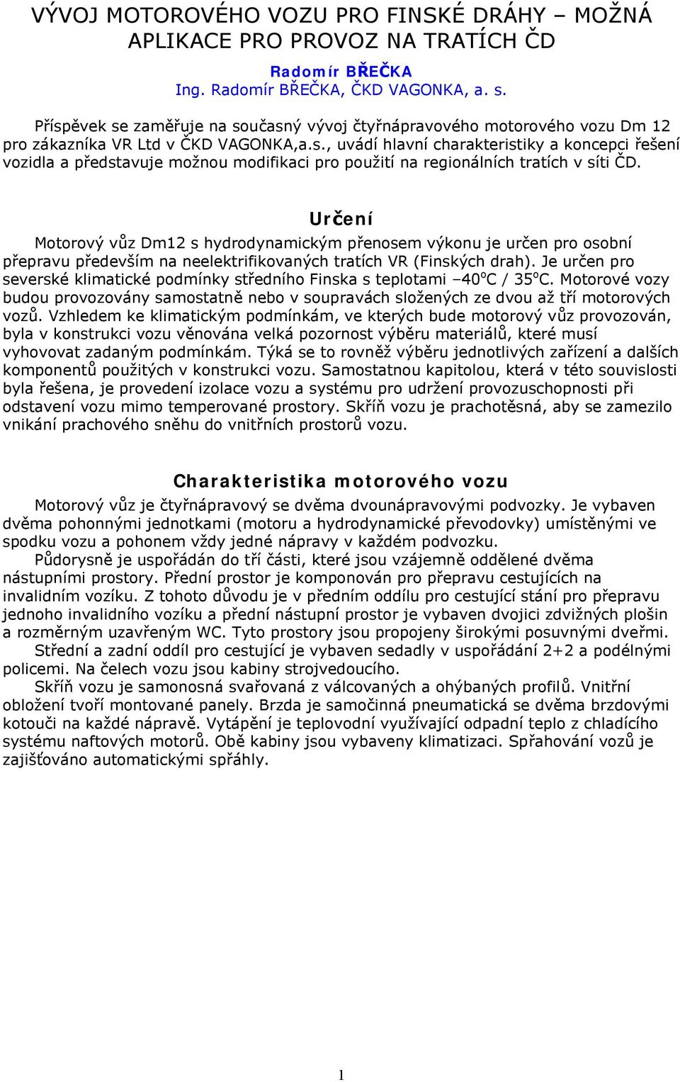 Určení Motorový vůz Dm12 s hydrodynamickým přenosem výkonu je určen pro osobní přepravu především na neelektrifikovaných tratích VR (Finských drah).