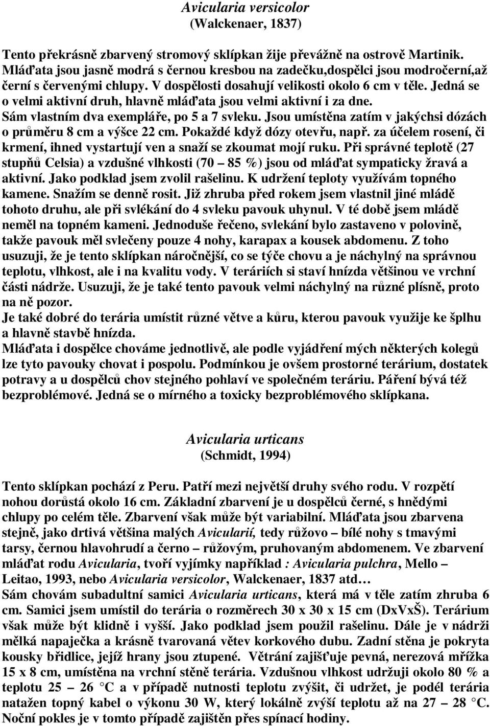 Jedná se o velmi aktivní druh, hlavně mláďata jsou velmi aktivní i za dne. Sám vlastním dva exempláře, po 5 a 7 svleku. Jsou umístěna zatím v jakýchsi dózách o průměru 8 cm a výšce 22 cm.