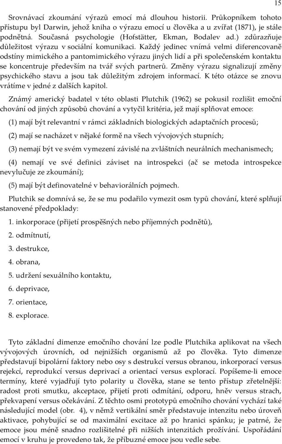 Každý jedinec vnímá velmi diferencovaně odstíny mimického a pantomimického výrazu jiných lidí a při společenském kontaktu se koncentruje především na tvář svých partnerů.