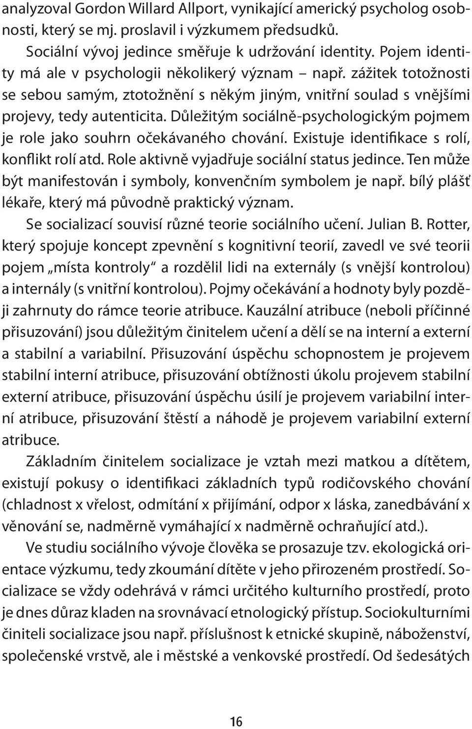 Důležitým sociálně-psychologickým pojmem je role jako souhrn očekávaného chování. Existuje identifikace s rolí, konflikt rolí atd. Role aktivně vyjadřuje sociální status jedince.