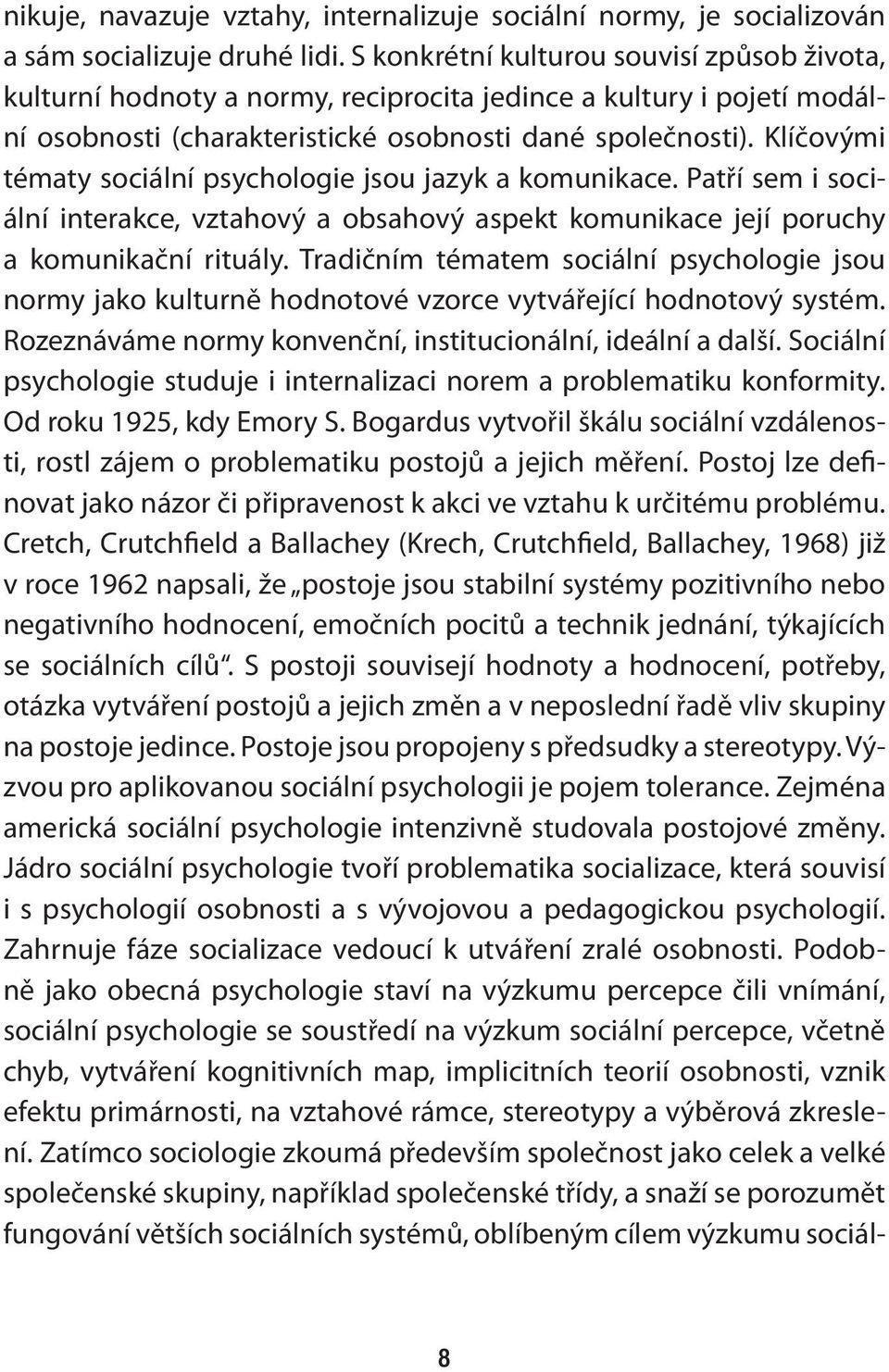 Klíčovými tématy sociální psychologie jsou jazyk a komunikace. Patří sem i sociální interakce, vztahový a obsahový aspekt komunikace její poruchy a komunikační rituály.