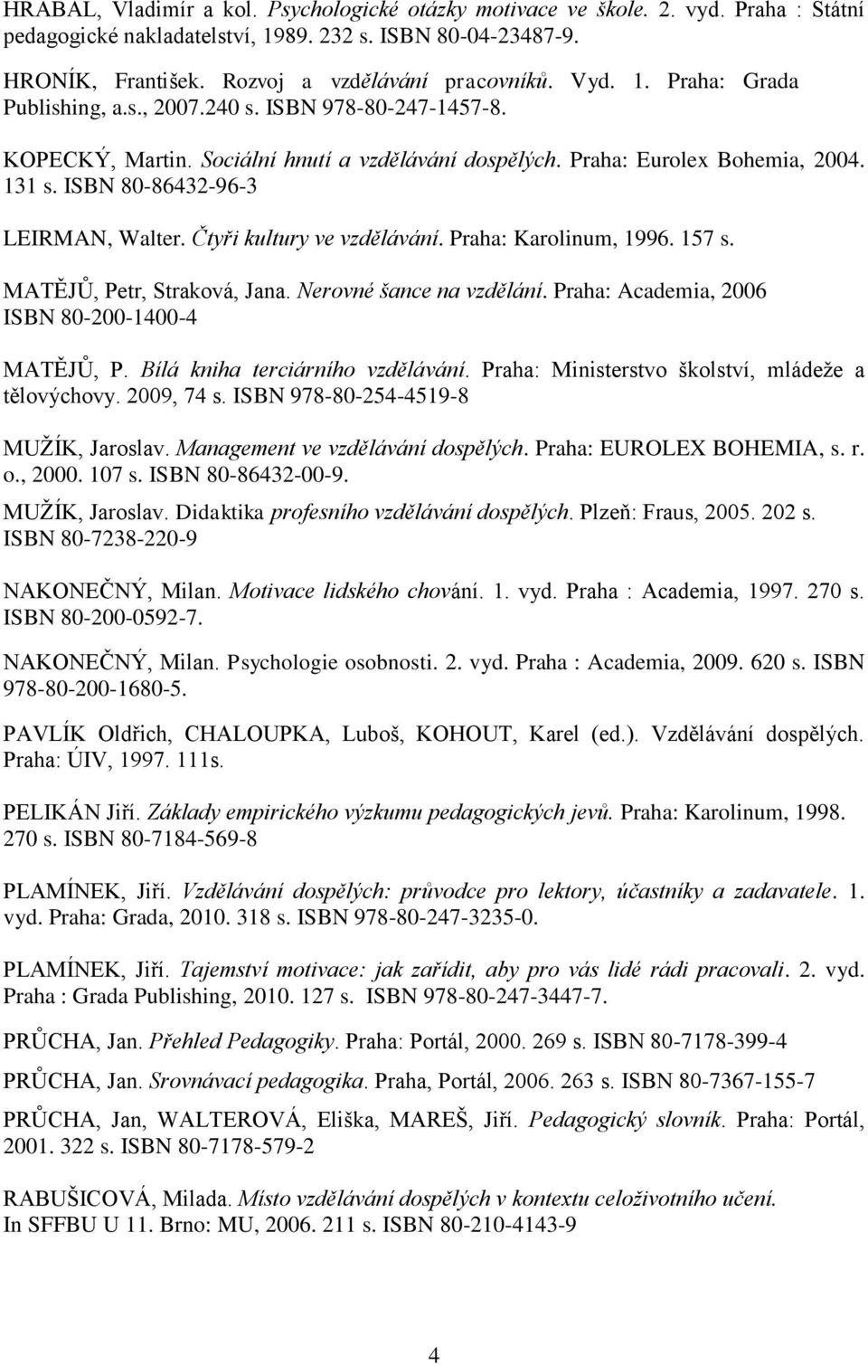 ISBN 80-86432-96-3 LEIRMAN, Walter. Čtyři kultury ve vzdělávání. Praha: Karolinum, 1996. 157 s. MATĚJŮ, Petr, Straková, Jana. Nerovné šance na vzdělání.