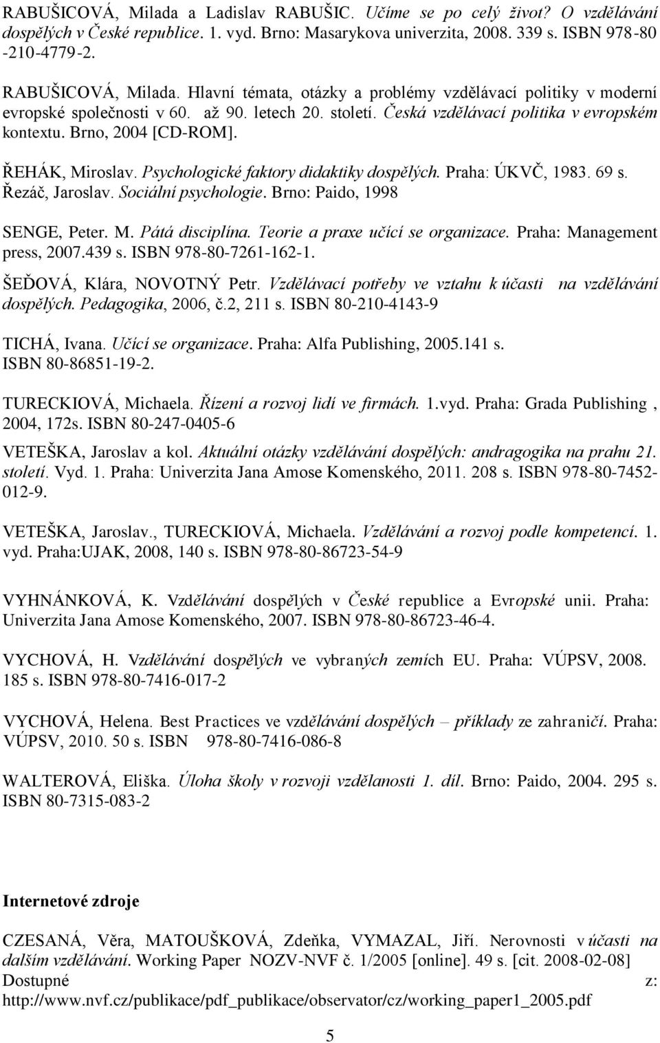 ŘEHÁK, Miroslav. Psychologické faktory didaktiky dospělých. Praha: ÚKVČ, 1983. 69 s. Řezáč, Jaroslav. Sociální psychologie. Brno: Paido, 1998 SENGE, Peter. M. Pátá disciplína.