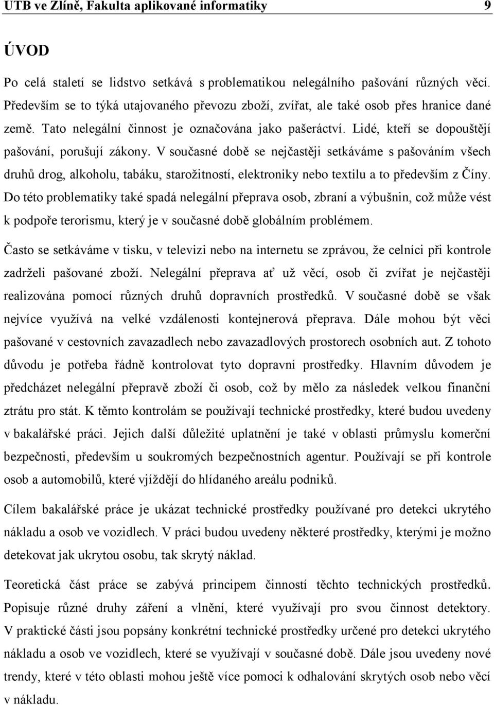 V současné době se nejčastěji setkáváme s pašováním všech druhů drog, alkoholu, tabáku, starožitností, elektroniky nebo textilu a to především z Číny.