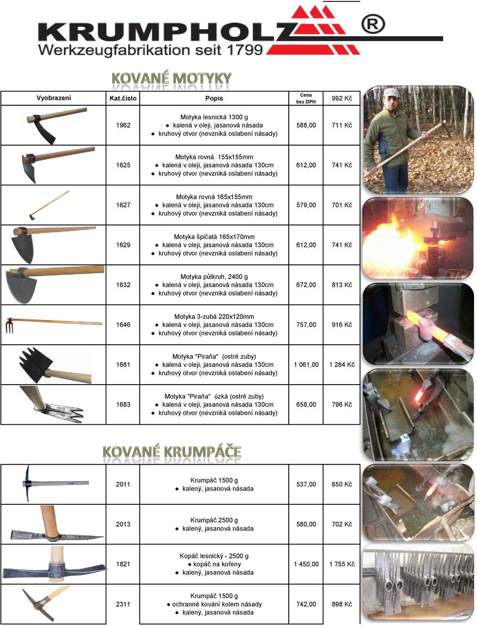 v oleji, jasanová násada 130cm kruhový otvor (nevzniká oslabení násady) 612,00 741 Kč 1632 Motyka půlkruh, 2400 g kalená v oleji, jasanová násada 130cm kruhový otvor (nevzniká oslabení násady) 672,00