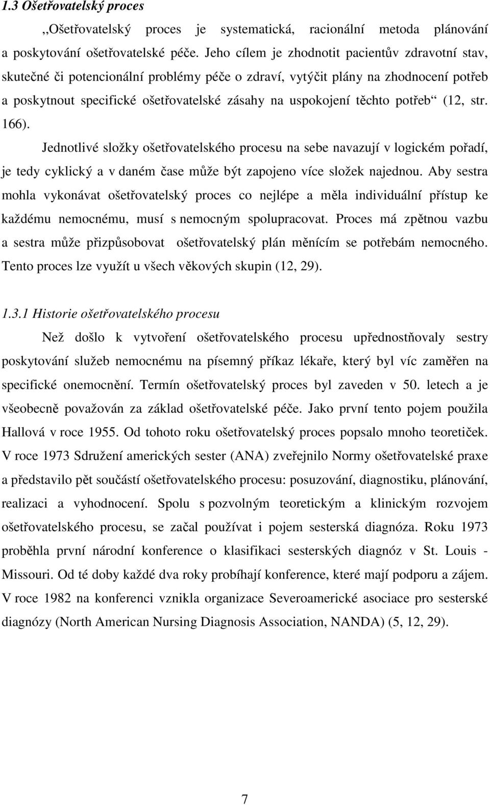 těchto potřeb (12, str. 166). Jednotlivé složky ošetřovatelského procesu na sebe navazují v logickém pořadí, je tedy cyklický a v daném čase může být zapojeno více složek najednou.