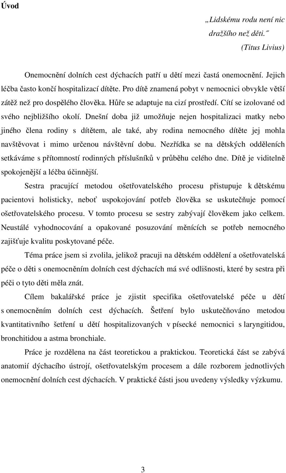 Dnešní doba již umožňuje nejen hospitalizaci matky nebo jiného člena rodiny s dítětem, ale také, aby rodina nemocného dítěte jej mohla navštěvovat i mimo určenou návštěvní dobu.