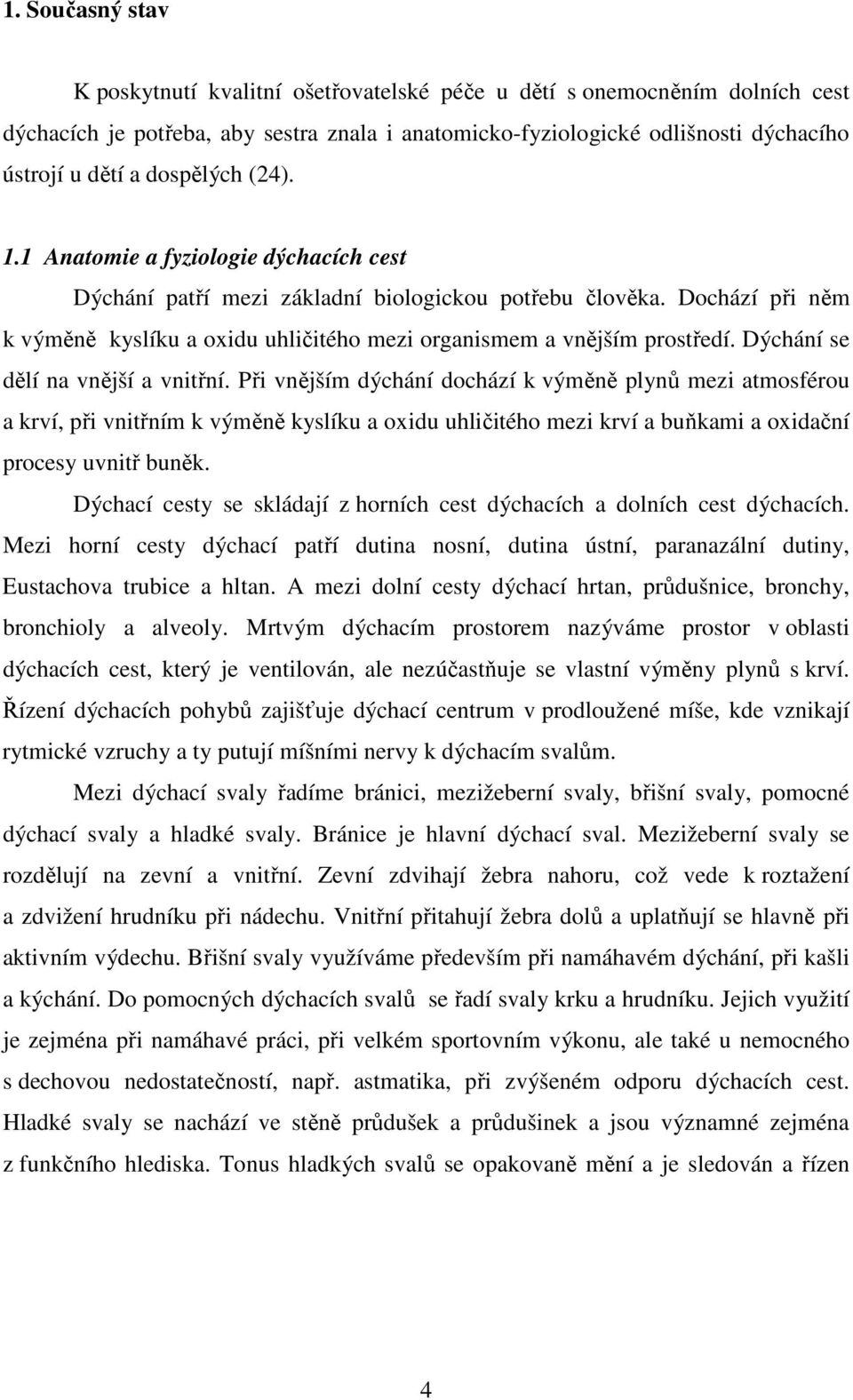Dochází při něm k výměně kyslíku a oxidu uhličitého mezi organismem a vnějším prostředí. Dýchání se dělí na vnější a vnitřní.
