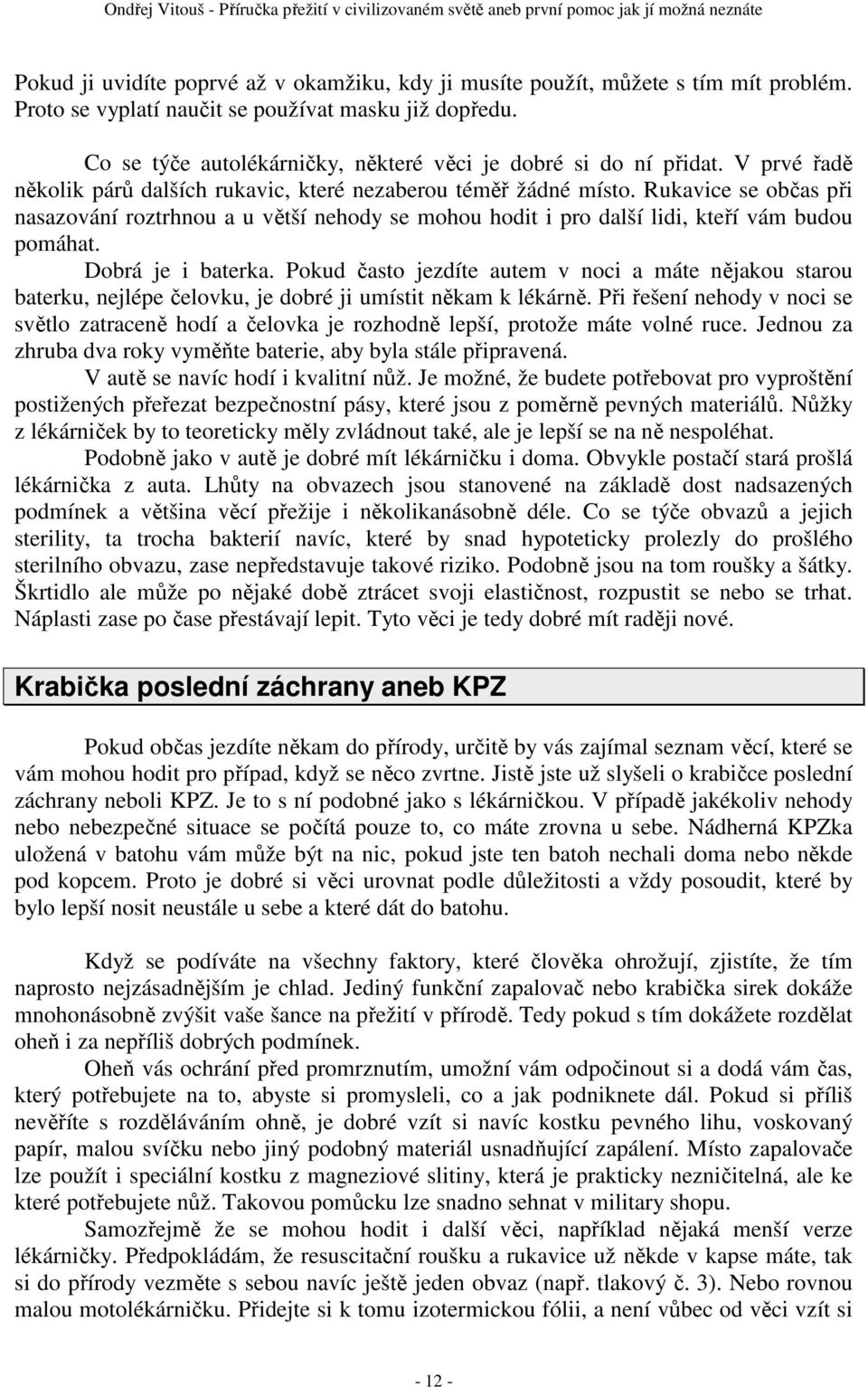 Rukavice se občas při nasazování roztrhnou a u větší nehody se mohou hodit i pro další lidi, kteří vám budou pomáhat. Dobrá je i baterka.