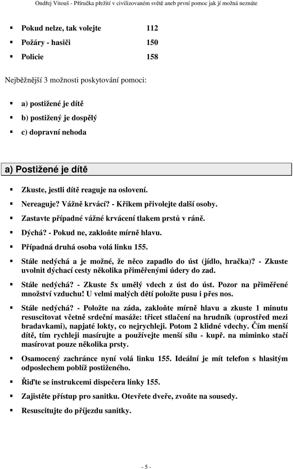 Případná druhá osoba volá linku 155. Stále nedýchá a je možné, že něco zapadlo do úst (jídlo, hračka)? - Zkuste uvolnit dýchací cesty několika přiměřenými údery do zad. Stále nedýchá? - Zkuste 5x umělý vdech z úst do úst.