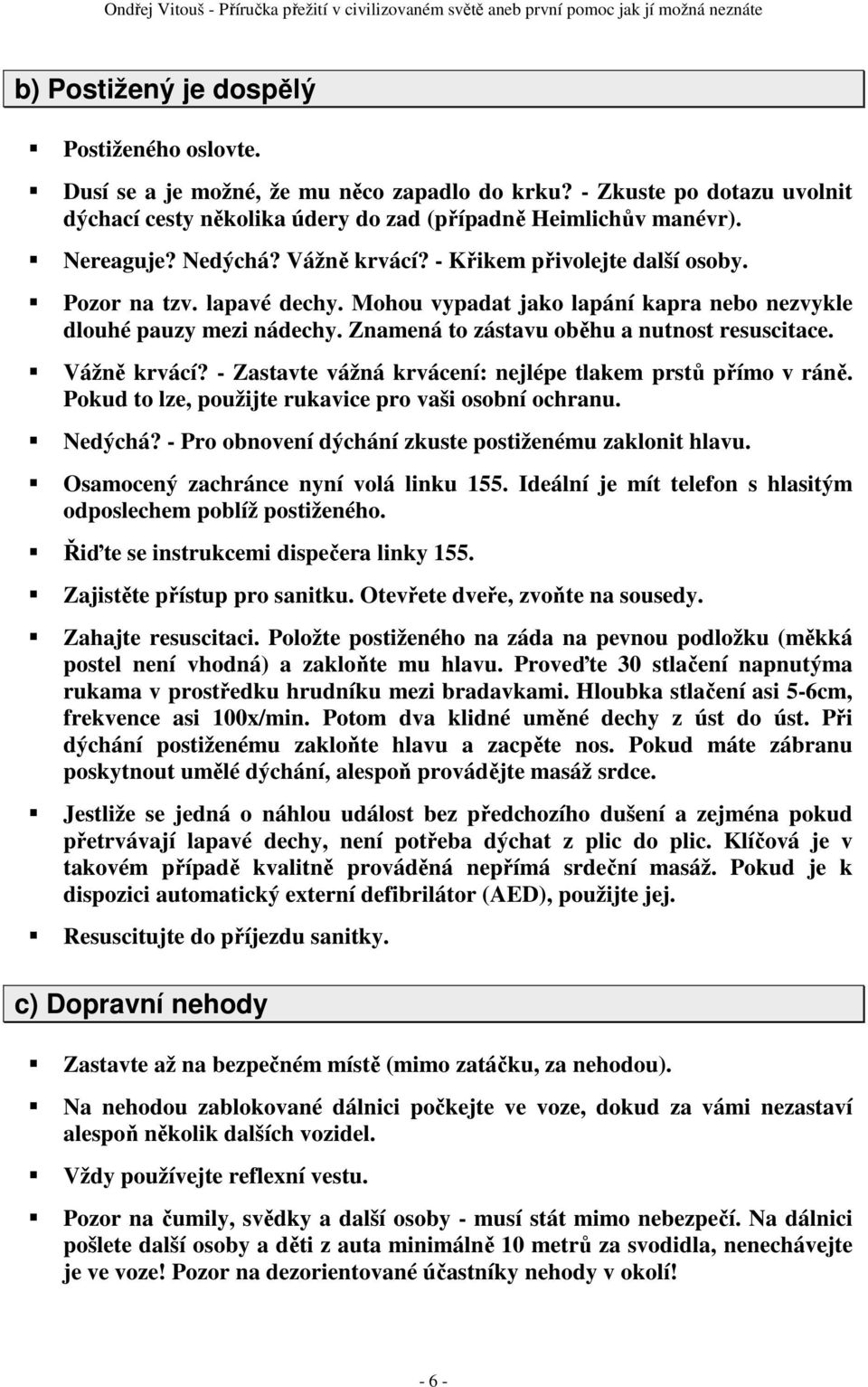 Znamená to zástavu oběhu a nutnost resuscitace. Vážně krvácí? - Zastavte vážná krvácení: nejlépe tlakem prstů přímo v ráně. Pokud to lze, použijte rukavice pro vaši osobní ochranu. Nedýchá?