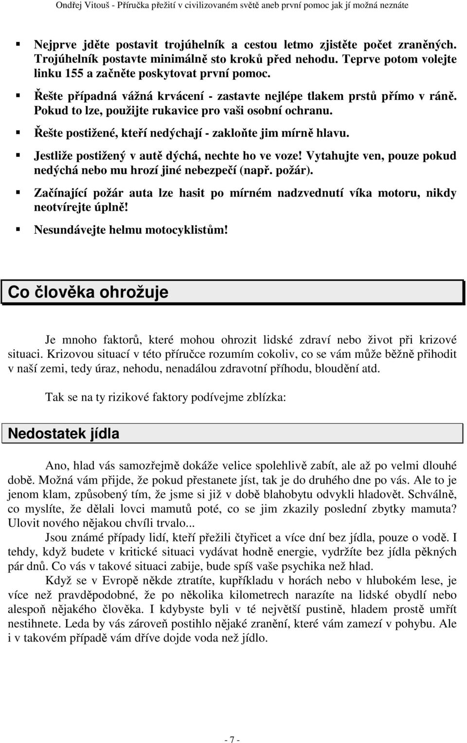 Jestliže postižený v autě dýchá, nechte ho ve voze! Vytahujte ven, pouze pokud nedýchá nebo mu hrozí jiné nebezpečí (např. požár).