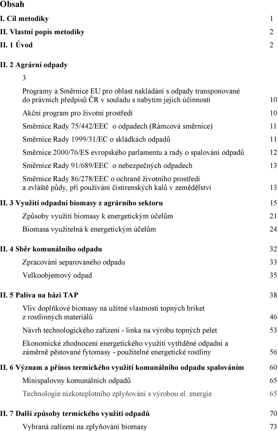 Rady 75/442/EEC o odpadech (Rámcová směrnice) 11 Směrnice Rady 1999/31/EC o skládkách odpadů 11 Směrnice 2000/76/ES evropského parlamentu a rady o spalování odpadů 12 Směrnice Rady 91/689/EEC o