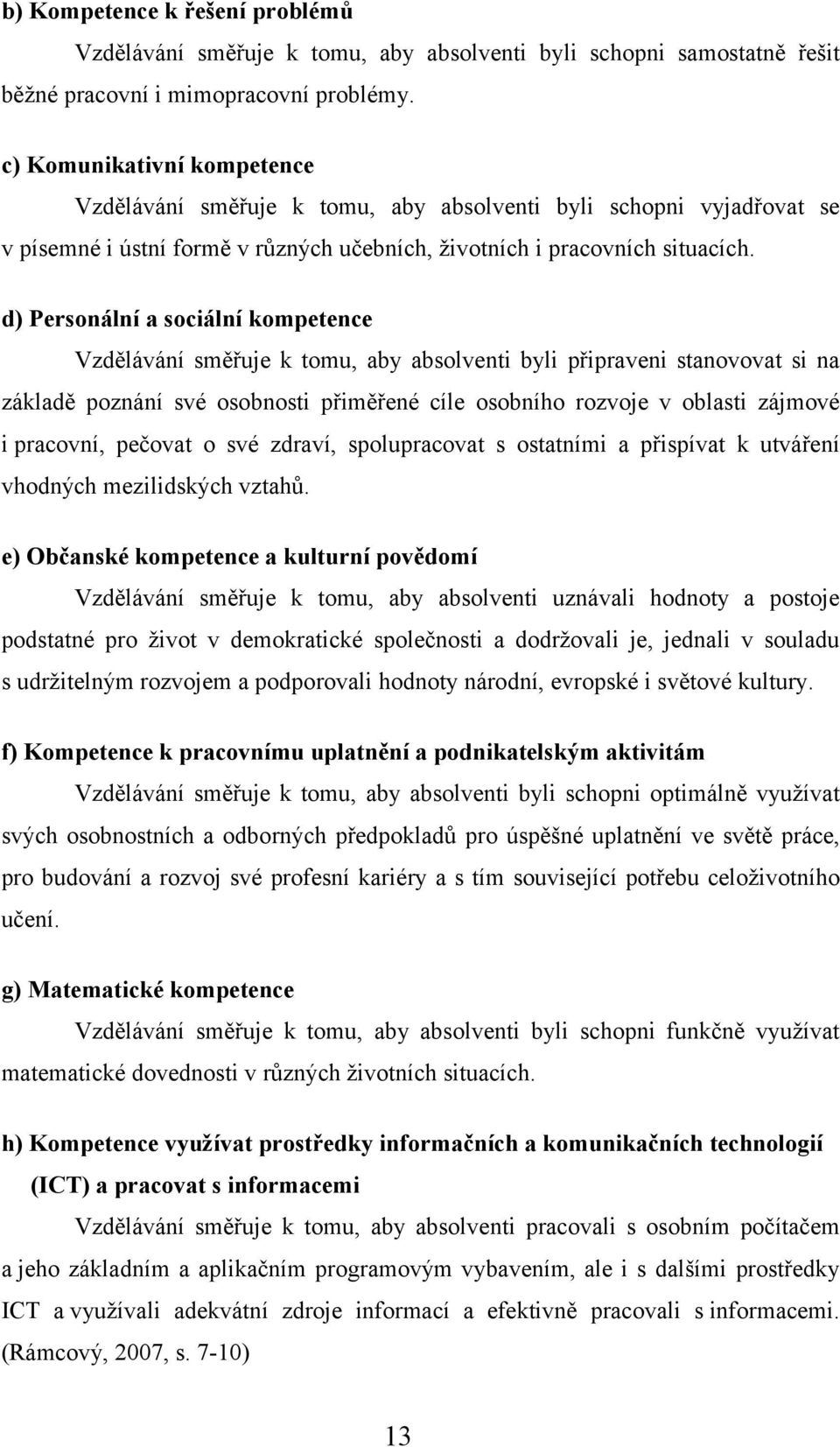 d) Personální a sociální kompetence Vzdělávání směřuje k tomu, aby absolventi byli připraveni stanovovat si na základě poznání své osobnosti přiměřené cíle osobního rozvoje v oblasti zájmové i