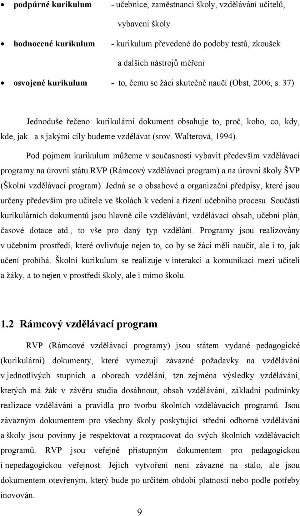 Pod pojmem kurikulum můžeme v současnosti vybavit především vzdělávací programy na úrovni státu RVP (Rámcový vzdělávací program) a na úrovni školy ŠVP (Školní vzdělávací program).