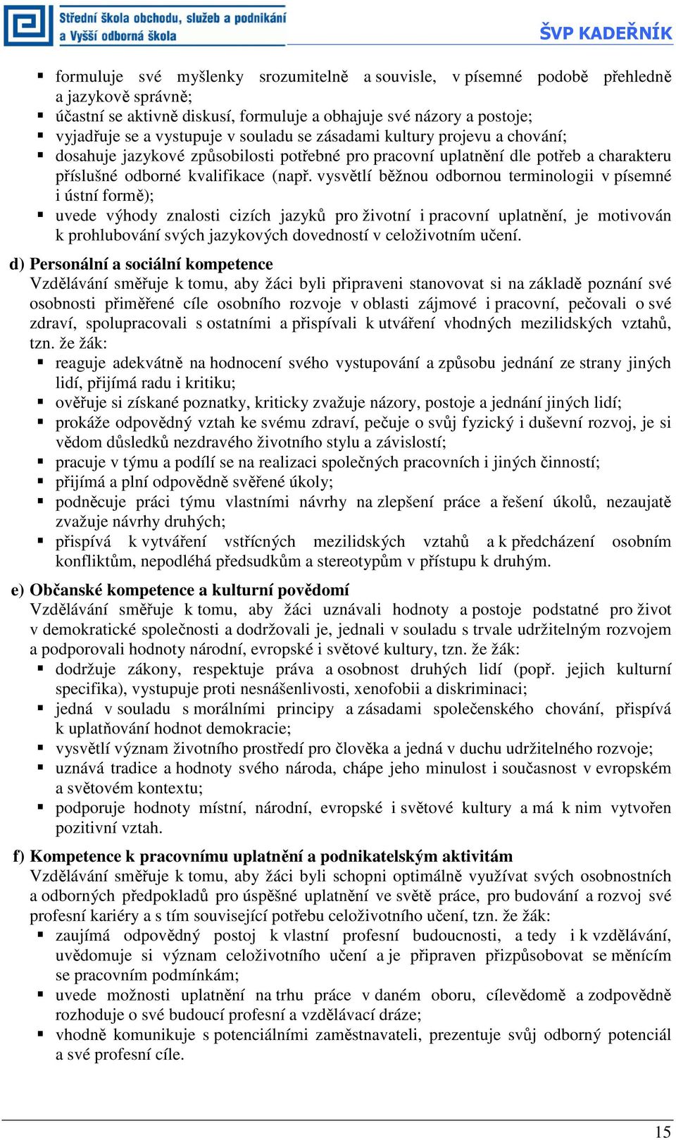 vysvětlí běžnou odbornou terminologii v písemné i ústní formě); uvede výhody znalosti cizích jazyků pro životní i pracovní uplatnění, je motivován k prohlubování svých jazykových dovedností v