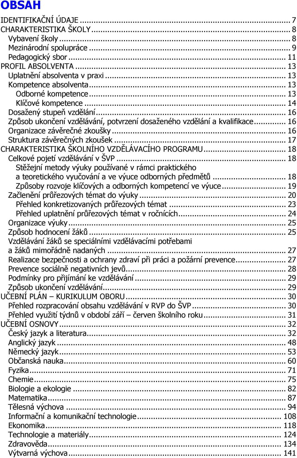 .. 16 Organizace závěrečné zkoušky... 16 Struktura závěrečných zkoušek... 17 CHARAKTERISTIKA ŠKOLNÍHO VZDĚLÁVACÍHO PROGRAMU... 18 Celkové pojetí vzdělávání v ŠVP.