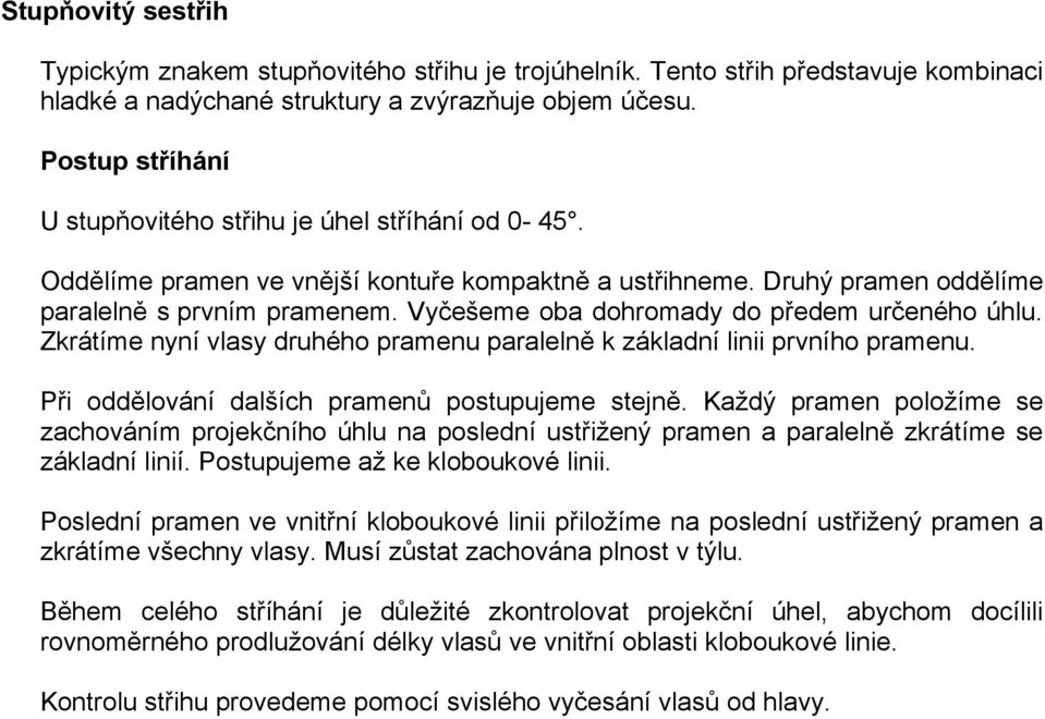 Vyčešeme oba dohromady do předem určeného úhlu. Zkrátíme nyní vlasy druhého pramenu paralelně k základní linii prvního pramenu. Při oddělování dalších pramenů postupujeme stejně.