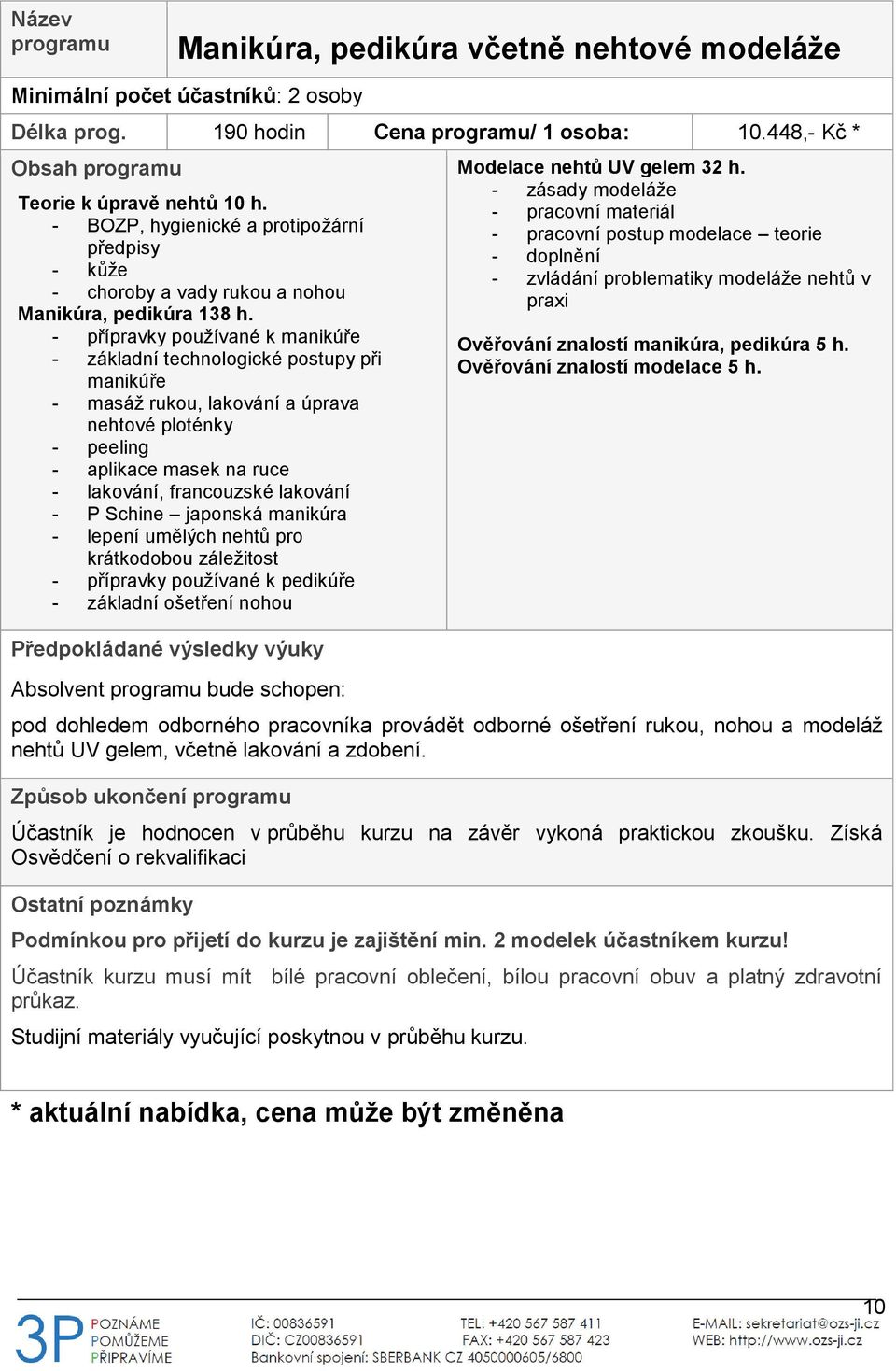 - přípravky používané k manikúře - základní technologické postupy při manikúře - masáž rukou, lakování a úprava nehtové ploténky - peeling - aplikace masek na ruce - lakování, francouzské lakování -