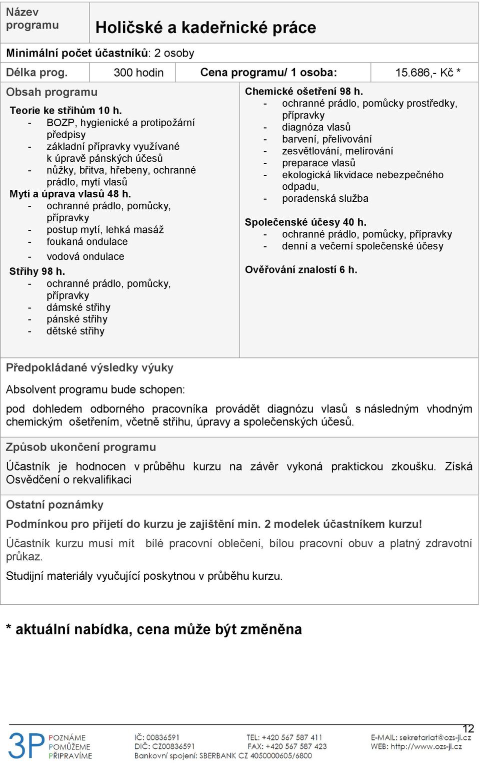 - ochranné prádlo, pomůcky, přípravky - postup mytí, lehká masáž - foukaná ondulace - vodová ondulace Střihy 98 h.