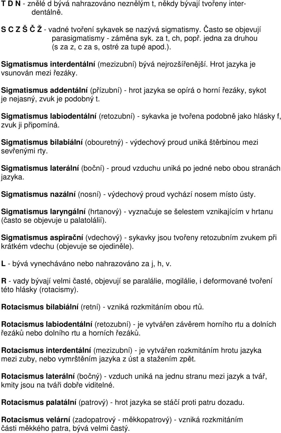 Sigmatismus addentální (přízubní) - hrot jazyka se opírá o horní řezáky, sykot je nejasný, zvuk je podobný t.
