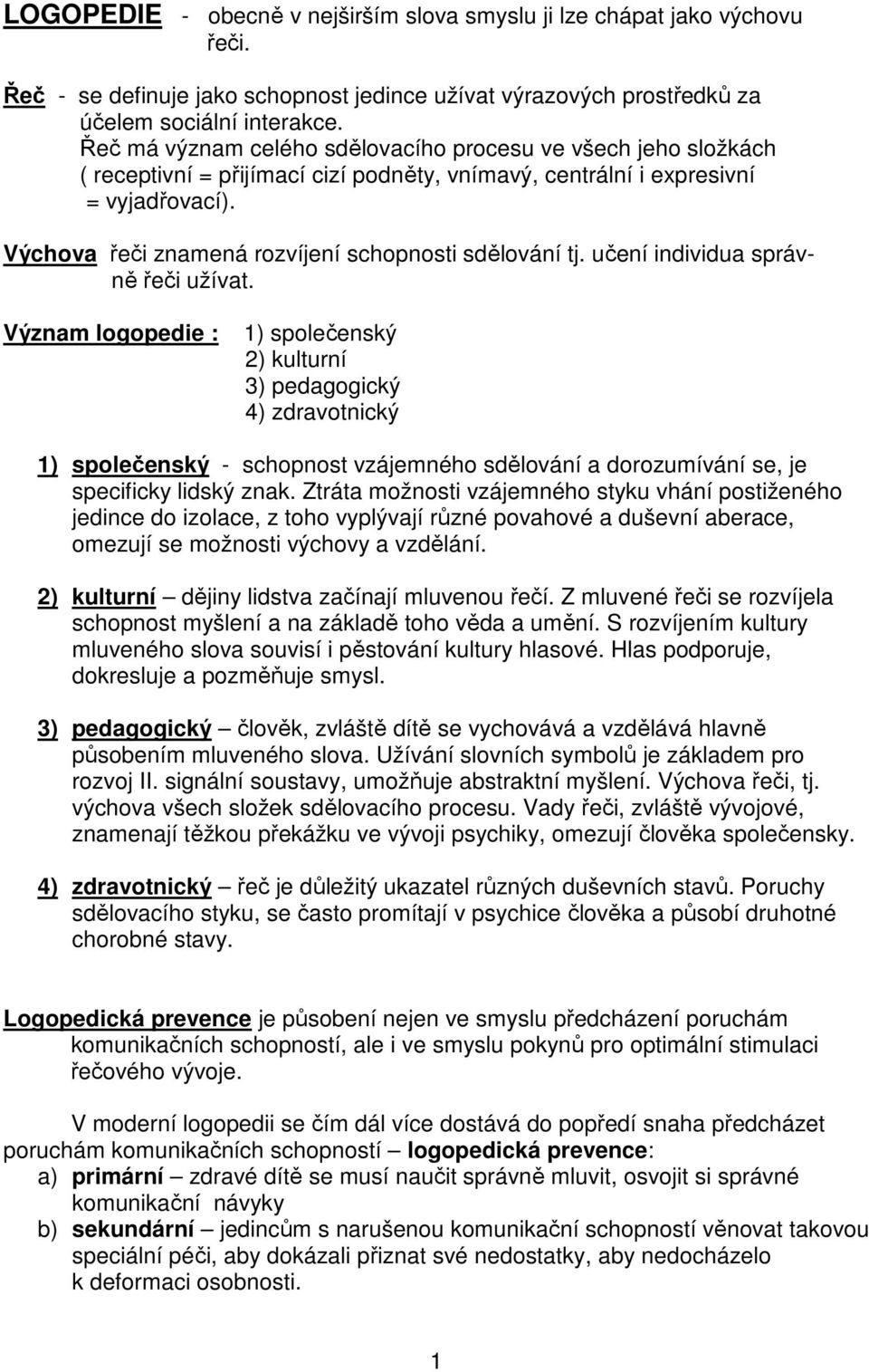 Výchova řeči znamená rozvíjení schopnosti sdělování tj. učení individua správně řeči užívat.