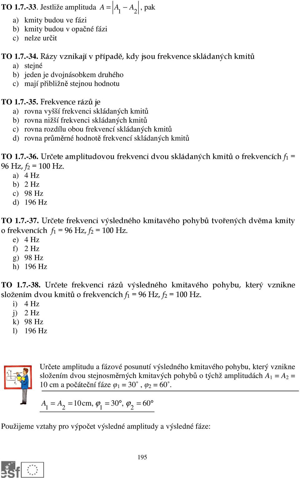 Frekvence rázů je a) rovna vyšší frekvenci skládaných kmitů b) rovna nižší frekvenci skládaných kmitů c) rovna rozdílu obou frekvencí skládaných kmitů d) rovna průměrné hodnotě frekvencí skládaných