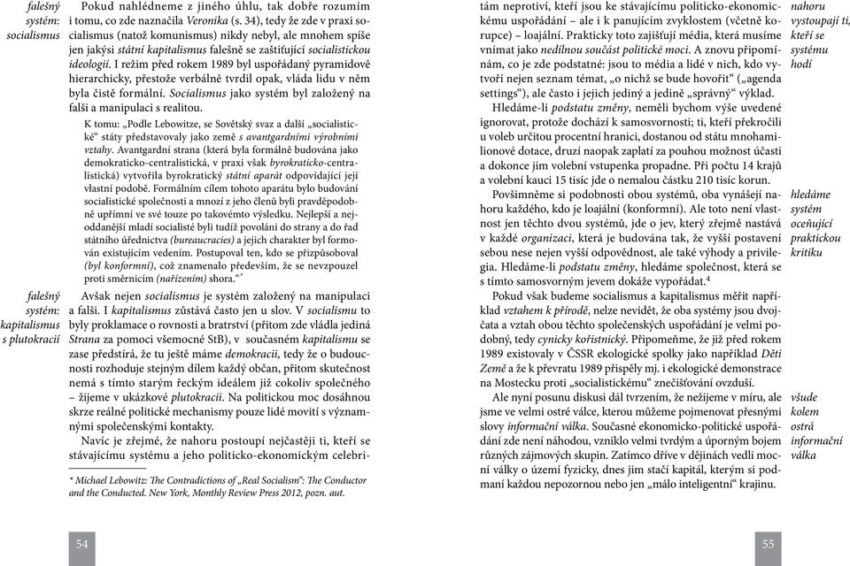 I režim před rokem 1989 byl uspořádaný pyramidově hierarchicky, přestože verbálně tvrdil opak, vláda lidu v něm byla čistě formální.